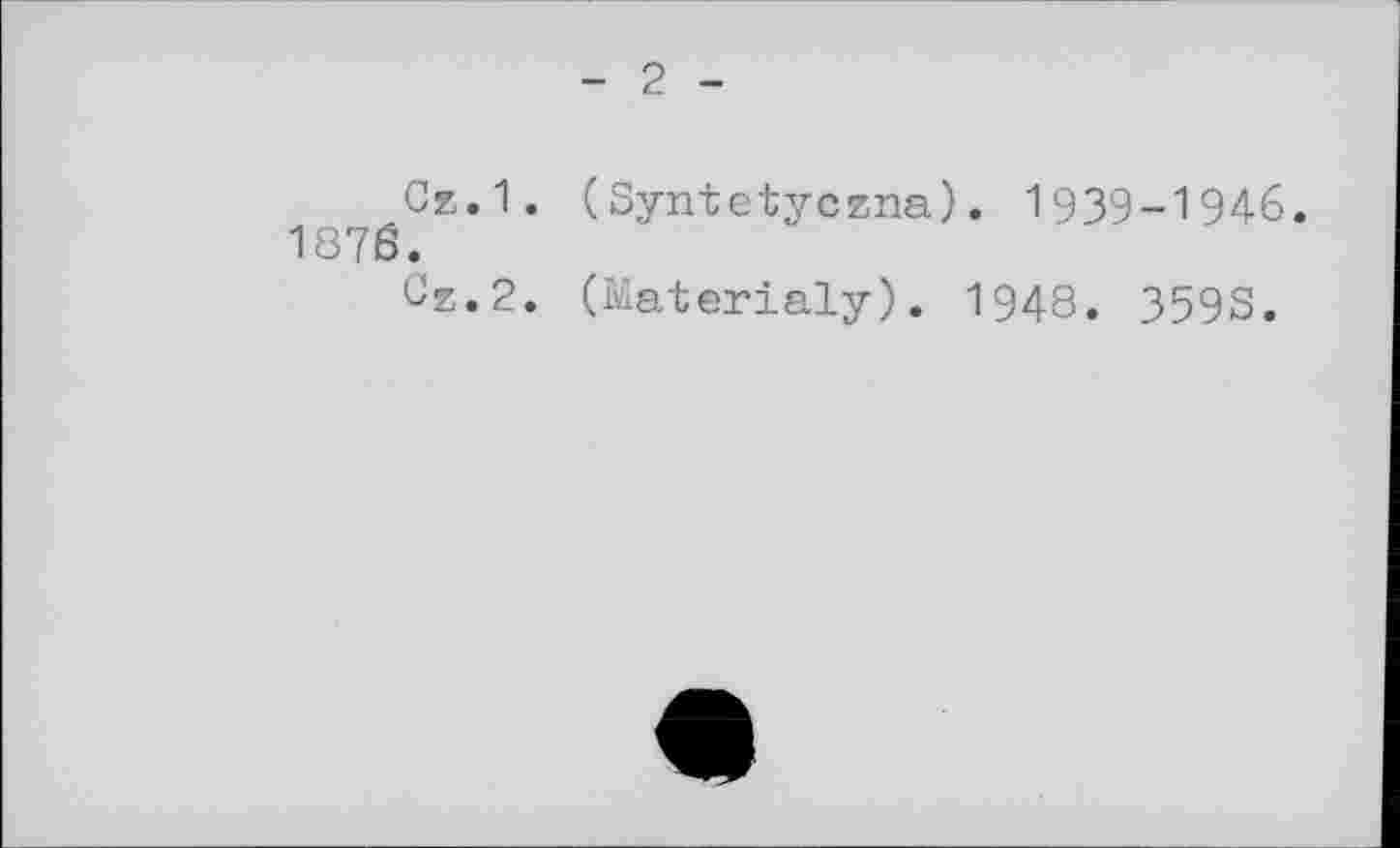 ﻿- 2 -
Cz.1. (Syntetyczna). 1939-1946.
1876.
Čz.2. (Materialy). 1948. 359S.